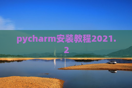pycharm安装教程2021.2 pycharm安装教程2021.2